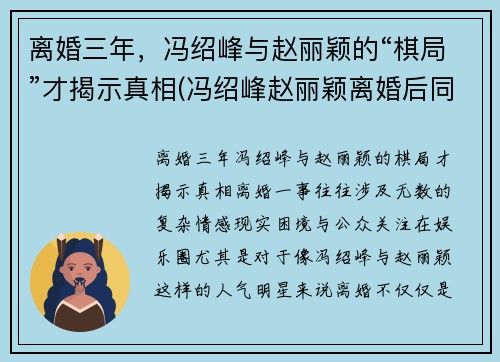 离婚三年，冯绍峰与赵丽颖的“棋局”才揭示真相(冯绍峰赵丽颖离婚后同框)